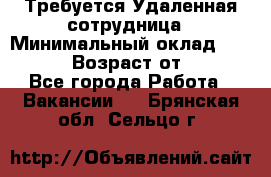 Требуется Удаленная сотрудница › Минимальный оклад ­ 97 000 › Возраст от ­ 18 - Все города Работа » Вакансии   . Брянская обл.,Сельцо г.